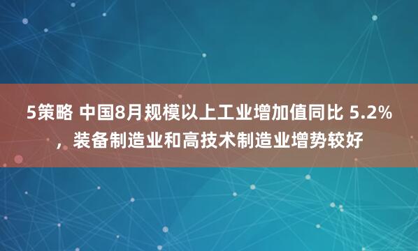 5策略 中国8月规模以上工业增加值同比 5.2%，装备制造业和高技术制造业增势较好