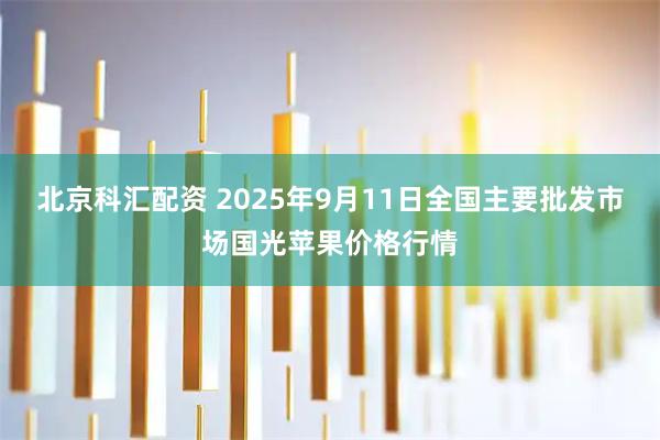 北京科汇配资 2025年9月11日全国主要批发市场国光苹果价格行情