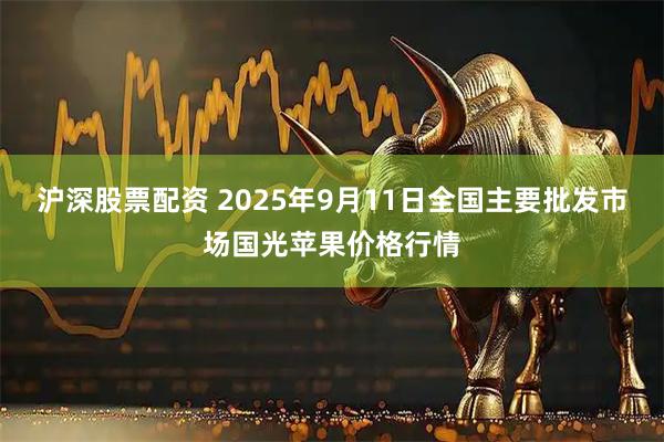 沪深股票配资 2025年9月11日全国主要批发市场国光苹果价格行情