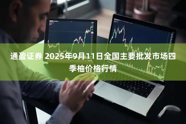 通盈证券 2025年9月11日全国主要批发市场四季柚价格行情