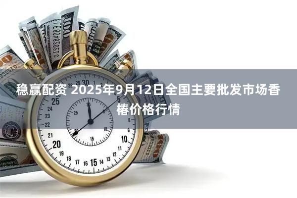 稳赢配资 2025年9月12日全国主要批发市场香椿价格行情