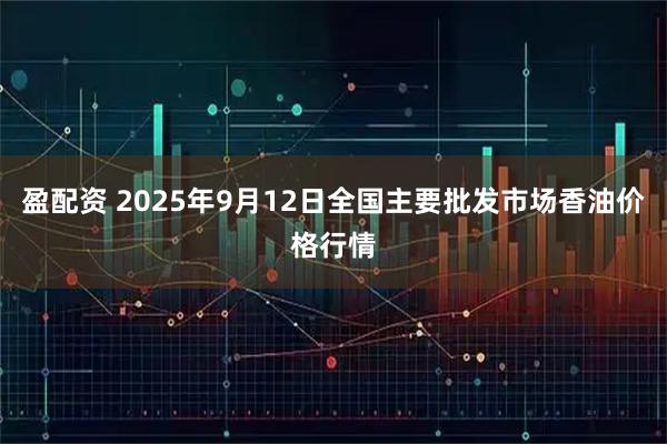 盈配资 2025年9月12日全国主要批发市场香油价格行情