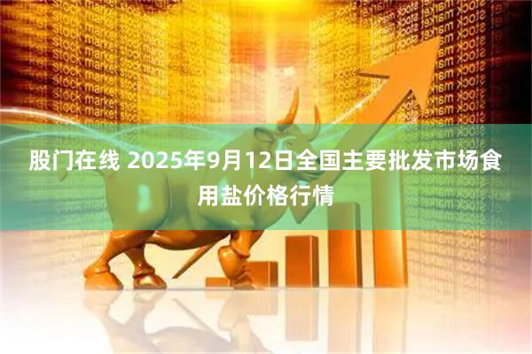 股门在线 2025年9月12日全国主要批发市场食用盐价格行情