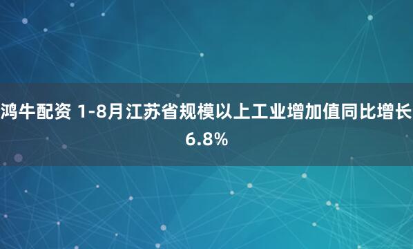 鸿牛配资 1-8月江苏省规模以上工业增加值同比增长6.8%