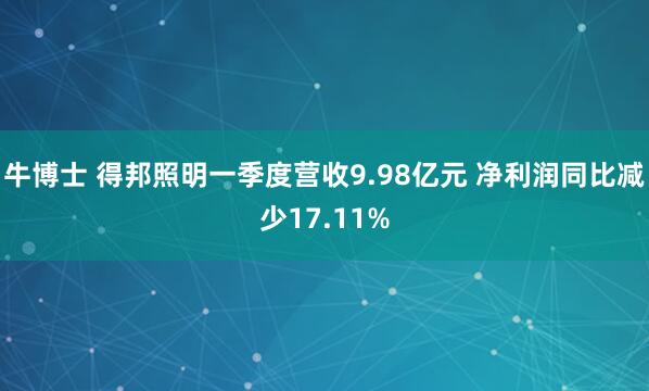 牛博士 得邦照明一季度营收9.98亿元 净利润同比减少17.11%