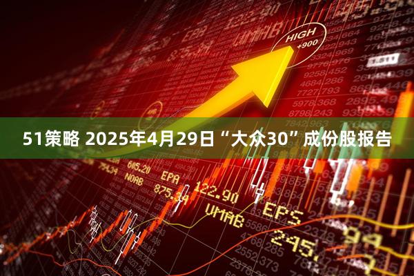 51策略 2025年4月29日“大众30”成份股报告