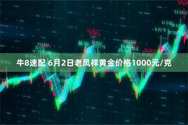 牛8速配 6月2日老凤祥黄金价格1000元/克
