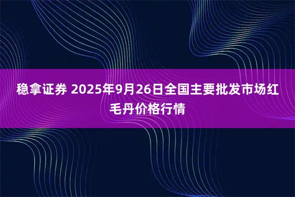 稳拿证券 2025年9月26日全国主要批发市场红毛丹价格行情