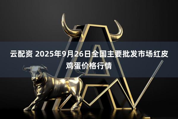 云配资 2025年9月26日全国主要批发市场红皮鸡蛋价格行情