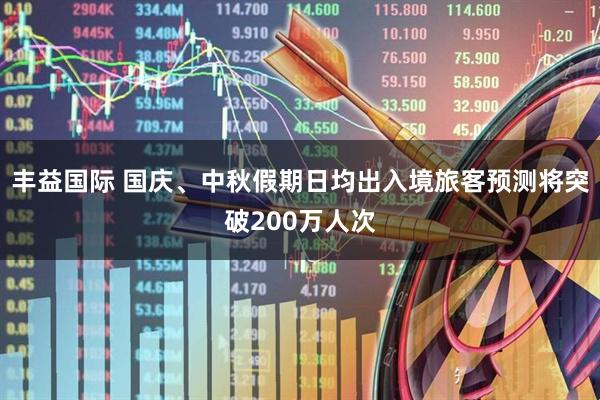 丰益国际 国庆、中秋假期日均出入境旅客预测将突破200万人次