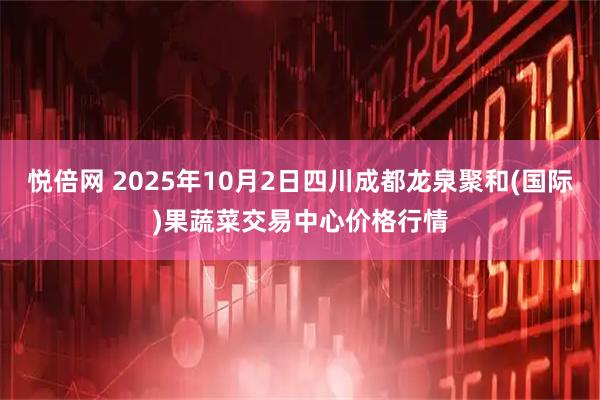悦倍网 2025年10月2日四川成都龙泉聚和(国际)果蔬菜交易中心价格行情