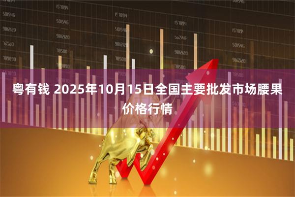 粤有钱 2025年10月15日全国主要批发市场腰果价格行情