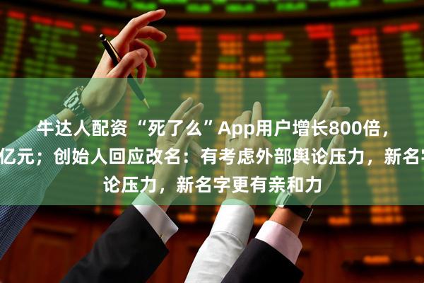 牛达人配资 “死了么”App用户增长800倍，公司估值近1亿元；创始人回应改名：有考虑外部舆论压力，新名字更有亲和力