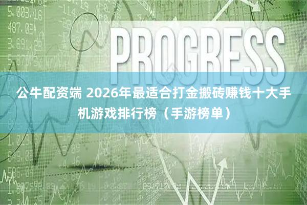公牛配资端 2026年最适合打金搬砖赚钱十大手机游戏排行榜（手游榜单）