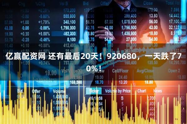 亿赢配资网 还有最后20天！920680，一天跌了70%！