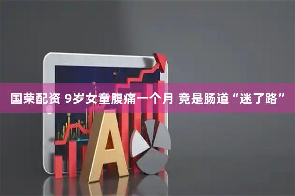 国荣配资 9岁女童腹痛一个月 竟是肠道“迷了路”