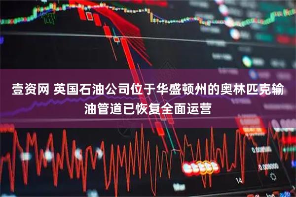 壹资网 英国石油公司位于华盛顿州的奥林匹克输油管道已恢复全面运营
