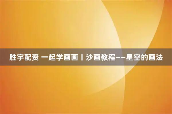 胜宇配资 一起学画画丨沙画教程——星空的画法