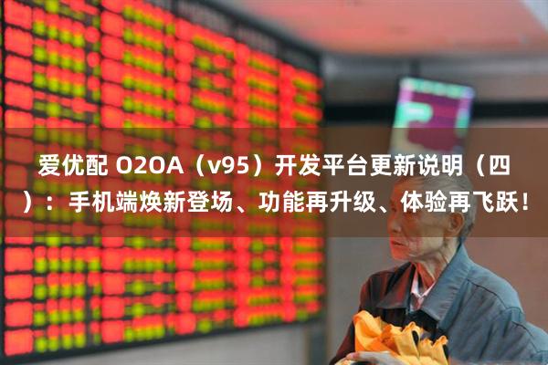 爱优配 O2OA（v95）开发平台更新说明（四）：手机端焕新登场、功能再升级、体验再飞跃！