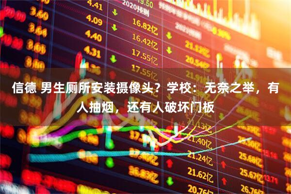 信德 男生厕所安装摄像头？学校：无奈之举，有人抽烟，还有人破坏门板