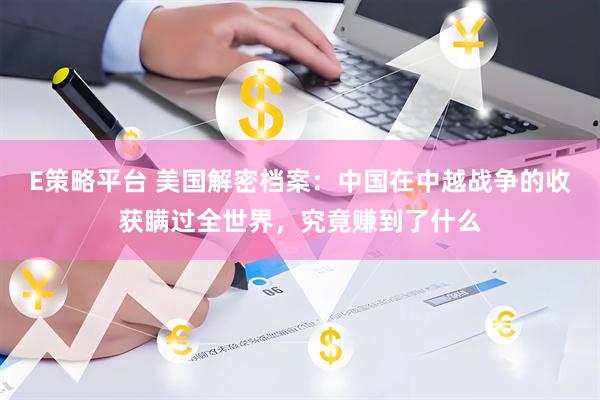 E策略平台 美国解密档案：中国在中越战争的收获瞒过全世界，究竟赚到了什么